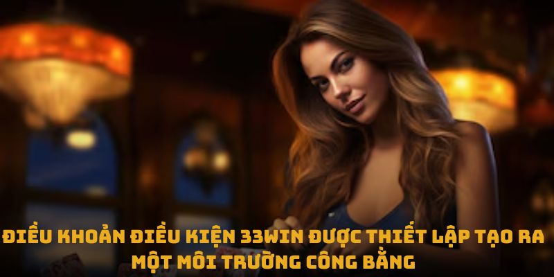 Điều khoản điều kiện 33win được thiết lập tạo ra một môi trường công bằng