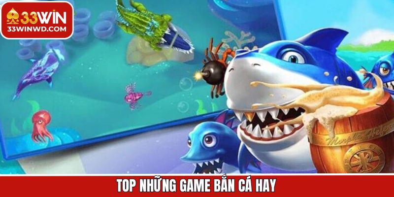 Top Những Game Bắn Cá Hay Được Yêu Thích Hàng Đầu Tại 33Win