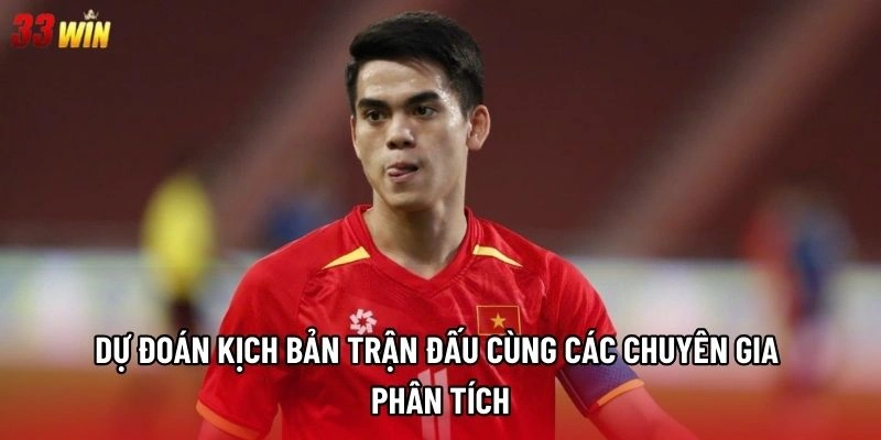 Dự đoán kịch bản trận đấu cùng các chuyên gia phân tích