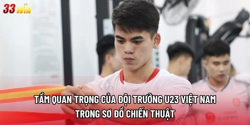 Tầm quan trọng của đội trưởng U23 Việt Nam trong sơ đồ chiến thuật 