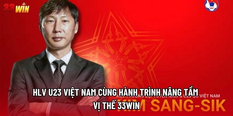 HLV U23 Việt Nam Cùng Hành Trình Nâng Tầm Vị Thế 33win