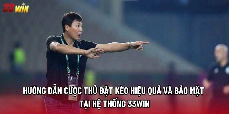 Hướng dẫn cược thủ đặt kèo hiệu quả và bảo mật tại hệ thống 33win
