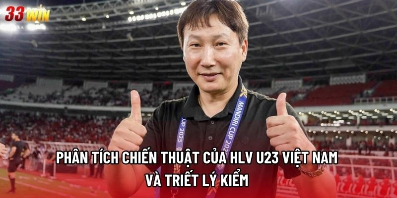 Phân tích chiến thuật của HLV U23 Việt Nam và triết lý kiểm 