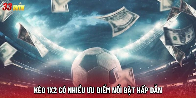 Kèo 1x2 có nhiều ưu điểm nổi bật hấp dẫn
