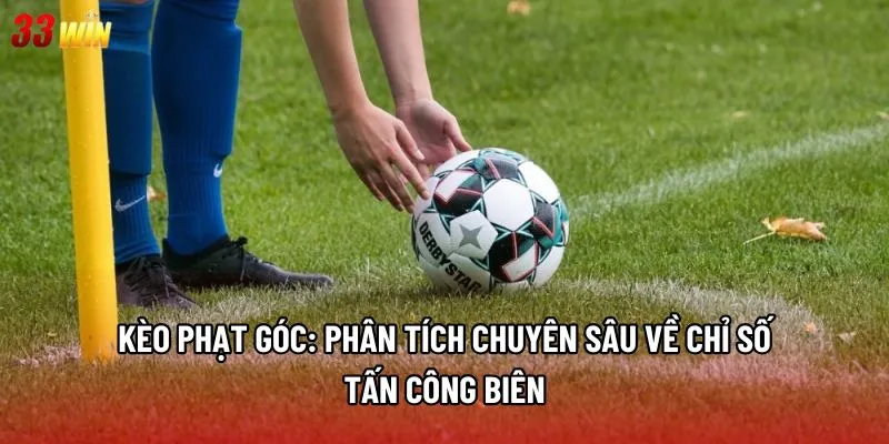Kèo phạt góc: Phân tích chuyên sâu về chỉ số tấn công biên