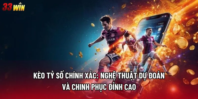 Kèo tỷ số chính xác: Nghệ thuật dự đoán và chinh phục đỉnh cao