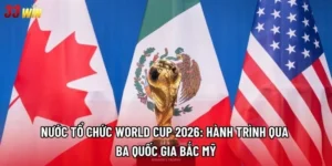 Nước tổ chức World Cup 2026: Hành trình qua ba quốc gia Bắc Mỹ
