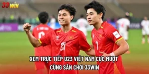 Xem Trực Tiếp U23 Việt Nam Cực Mượt Cùng Sân Chơi 33win